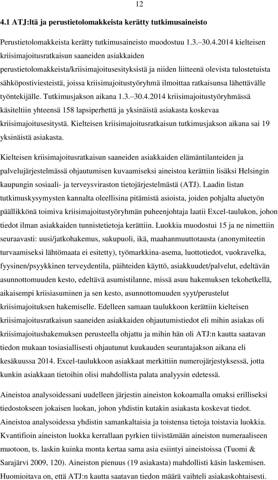 Tutkimusjakson aikana 1.3. 30.4.2014 kriisimajoitustyöryhmässä käsiteltiin yhteensä 158 lapsiperhettä ja yksinäistä asiakasta koskevaa kriisimajoitusesitystä.