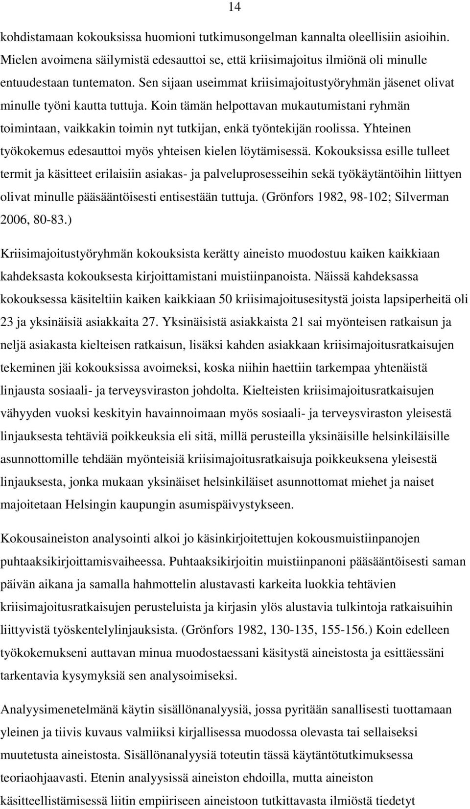 Koin tämän helpottavan mukautumistani ryhmän toimintaan, vaikkakin toimin nyt tutkijan, enkä työntekijän roolissa. Yhteinen työkokemus edesauttoi myös yhteisen kielen löytämisessä.