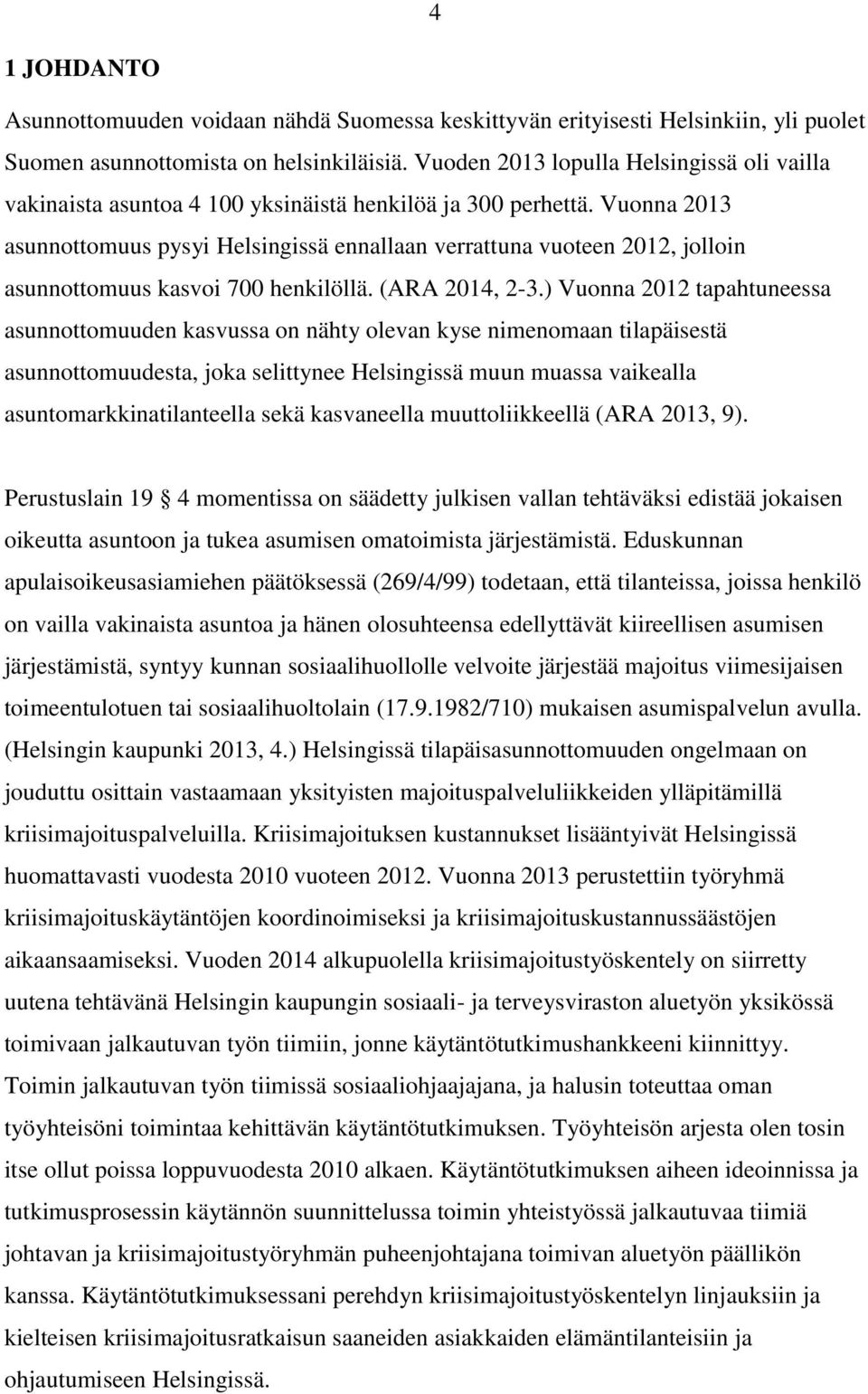 Vuonna 2013 asunnottomuus pysyi Helsingissä ennallaan verrattuna vuoteen 2012, jolloin asunnottomuus kasvoi 700 henkilöllä. (ARA 2014, 2-3.