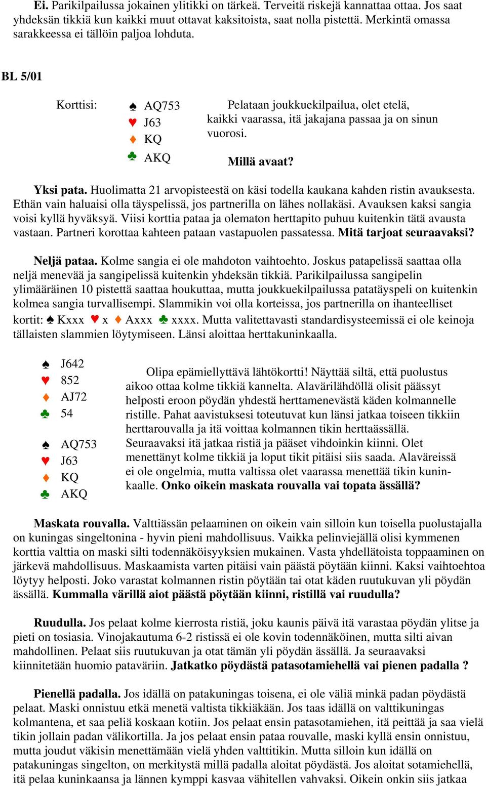 Yksi pata. Huolimatta 21 arvopisteestä on käsi todella kaukana kahden ristin avauksesta. Ethän vain haluaisi olla täyspelissä, jos partnerilla on lähes nollakäsi.