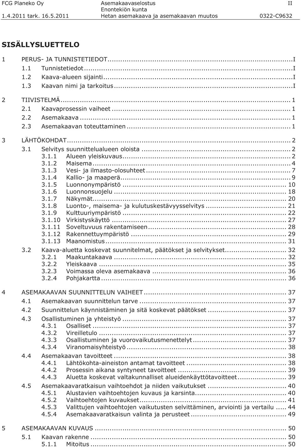 1 Selvitys suunnittelualueen oloista... 2 3.1.1 Alueen yleiskuvaus... 2 3.1.2 Maisema... 4 3.1.3 Vesi- ja ilmasto-olosuhteet...7 3.1.4 Kallio- ja maaperä... 9 3.1.5 Luonnonympäristö... 10 3.1.6 Luonnonsuojelu.