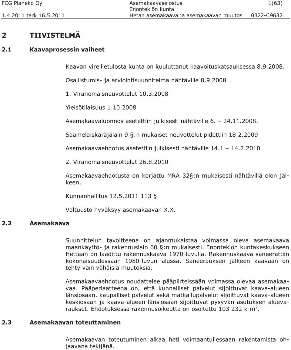 2.2009 Asemakaavaehdotus asetettiin julkisesti nähtäville 14.1 14.2.2010 2. Viranomaisneuvottelut 26.8.2010 Asemakaavaehdotusta on korjattu MRA 32 :n mukaisesti nähtävillä olon jälkeen.