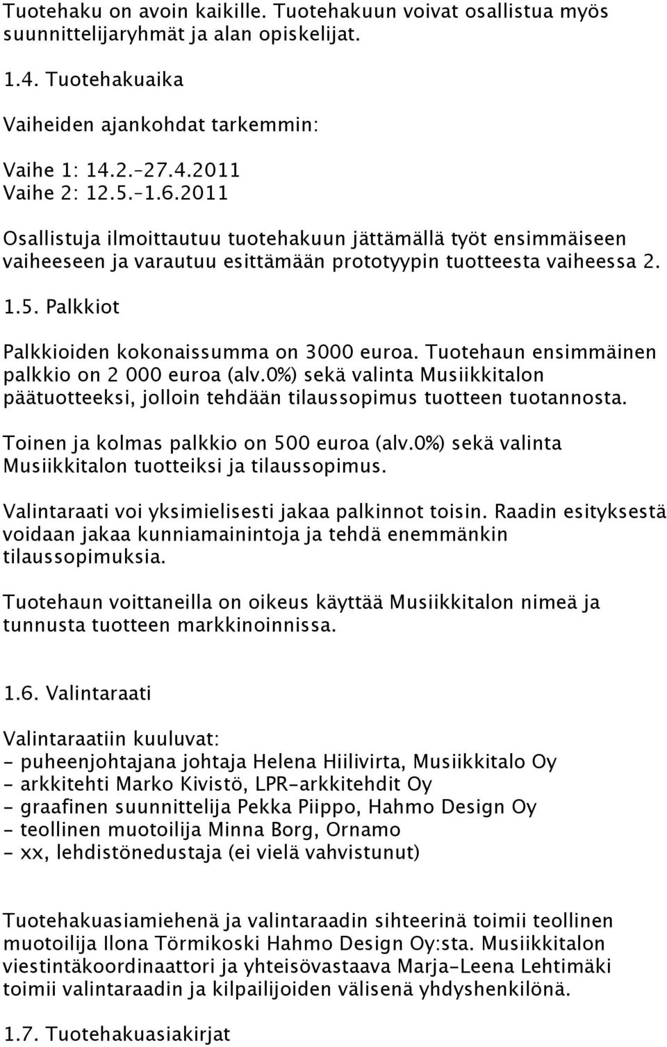 Tuotehaun ensimmäinen palkkio on 2 000 euroa (alv.0%) sekä valinta Musiikkitalon päätuotteeksi, jolloin tehdään tilaussopimus tuotteen tuotannosta. Toinen ja kolmas palkkio on 500 euroa (alv.