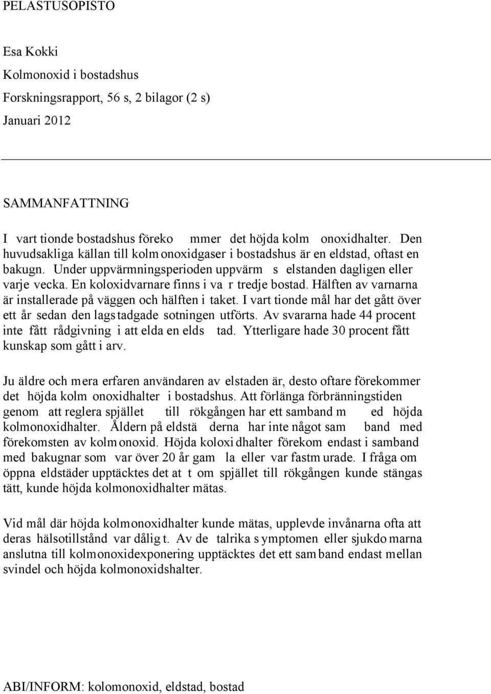 En koloxidvarnare finns i va r tredje bostad. Hälften av varnarna är installerade på väggen och hälften i taket. I vart tionde mål har det gått över ett år sedan den lagstadgade sotningen utförts.