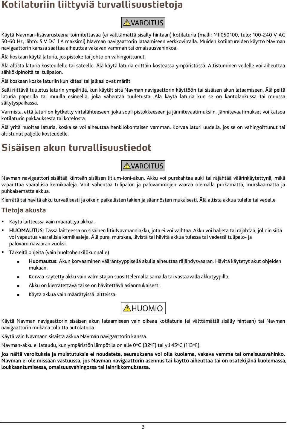 Älä koskaan käytä laturia, jos pistoke tai johto on vahingoittunut. Älä altista laturia kosteudelle tai sateelle. Älä käytä laturia erittäin kosteassa ympäristössä.