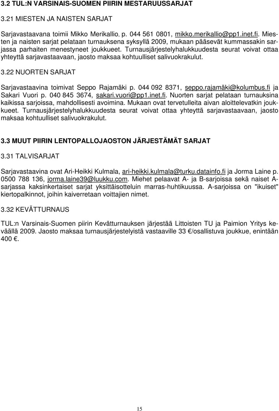 Turnausjärjestelyhalukkuudesta seurat voivat ottaa yhteyttä sarjavastaavaan, jaosto maksaa kohtuulliset salivuokrakulut. 3.22 NUORTEN SARJAT Sarjavastaavina toimivat Seppo Rajamäki p.