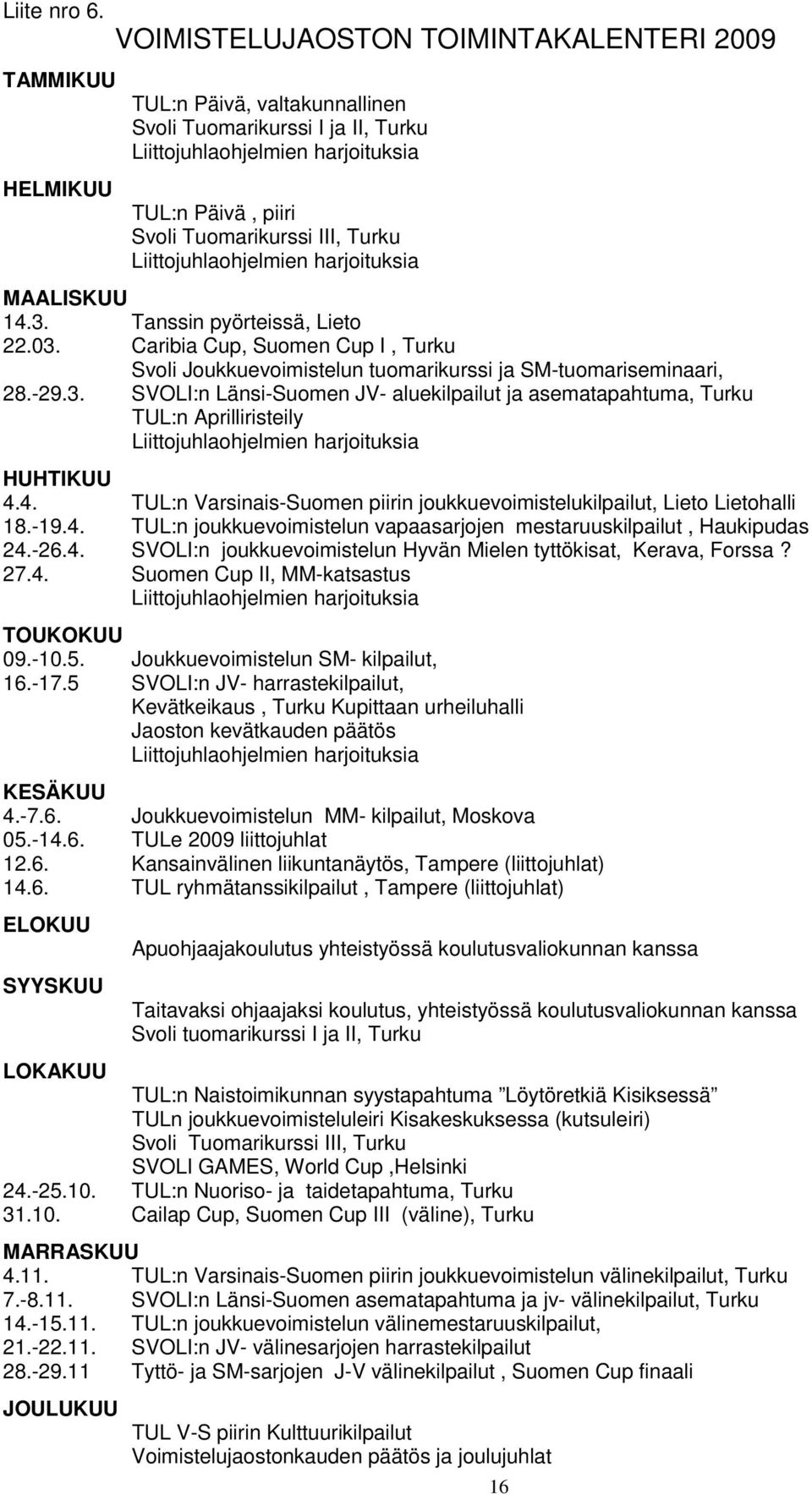 III, Turku Liittojuhlaohjelmien harjoituksia MAALISKUU 14.3. Tanssin pyörteissä, Lieto 22.03. Caribia Cup, Suomen Cup I, Turku Svoli Joukkuevoimistelun tuomarikurssi ja SM-tuomariseminaari, 28.-29.3. SVOLI:n Länsi-Suomen JV- aluekilpailut ja asematapahtuma, Turku TUL:n Aprilliristeily Liittojuhlaohjelmien harjoituksia HUHTIKUU 4.