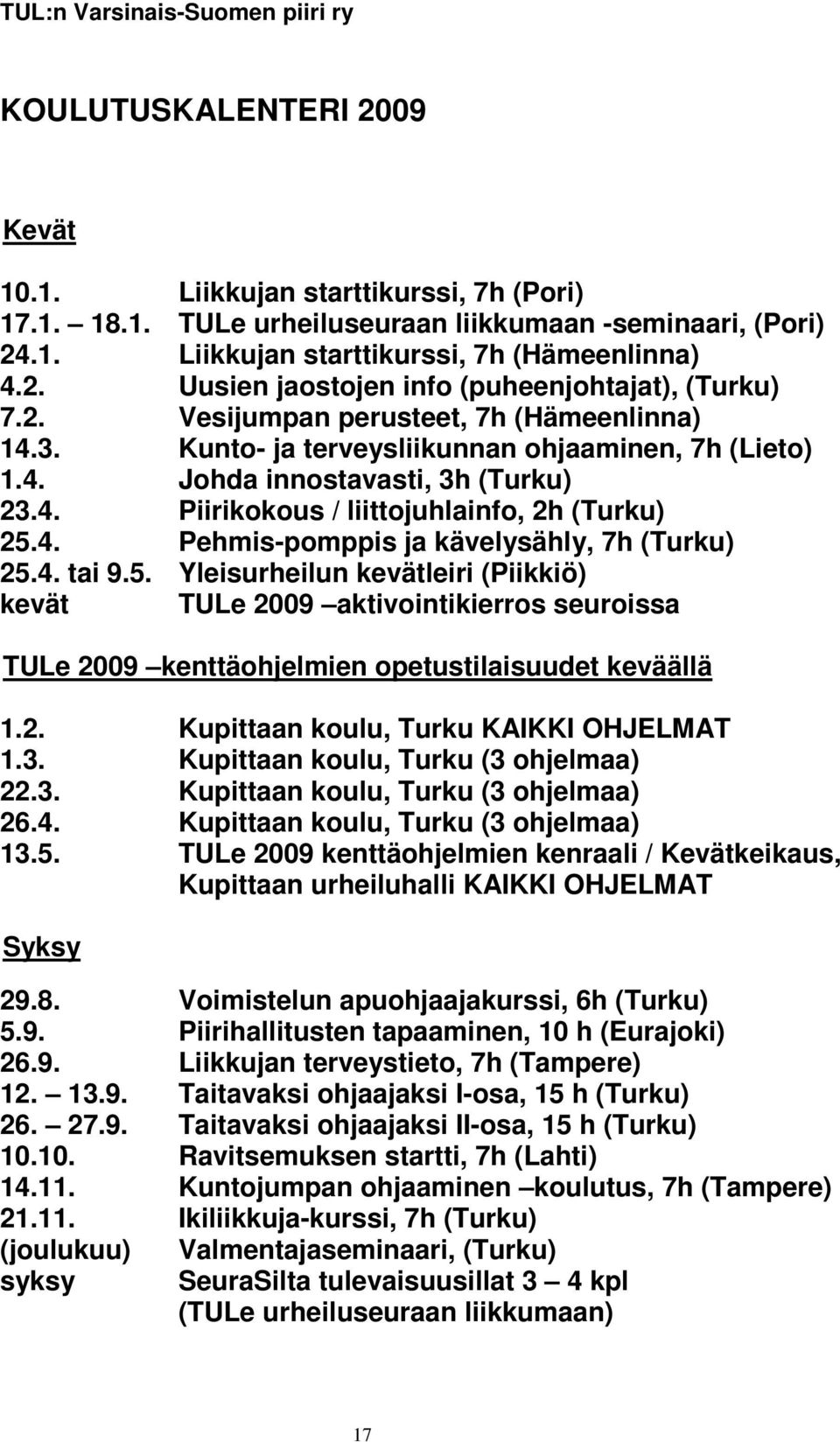 4. Pehmis-pomppis ja kävelysähly, 7h (Turku) 25.4. tai 9.5. Yleisurheilun kevätleiri (Piikkiö) kevät TULe 2009 aktivointikierros seuroissa TULe 2009 kenttäohjelmien opetustilaisuudet keväällä 1.2. Kupittaan koulu, Turku KAIKKI OHJELMAT 1.