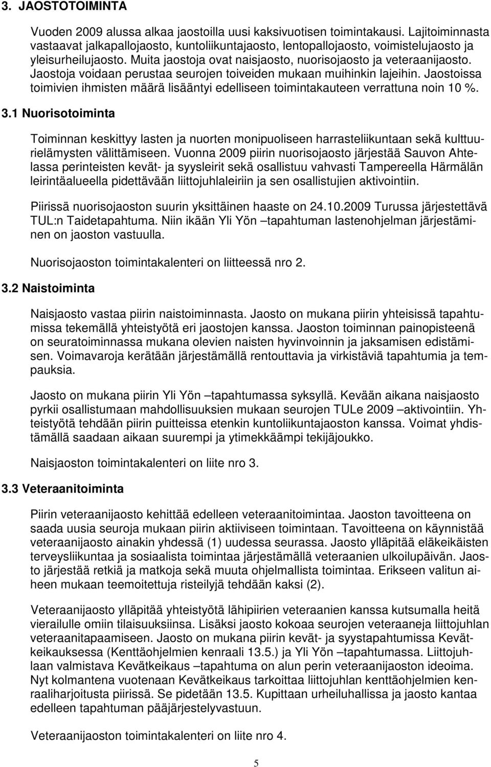 Jaostoja voidaan perustaa seurojen toiveiden mukaan muihinkin lajeihin. Jaostoissa toimivien ihmisten määrä lisääntyi edelliseen toimintakauteen verrattuna noin 10 %. 3.