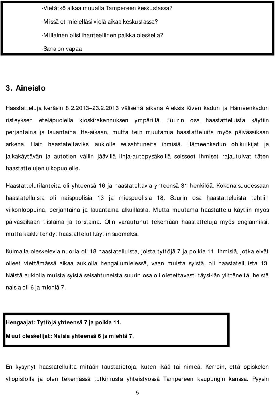 Suurin osa haastatteluista käytiin perjantaina ja lauantaina ilta-aikaan, mutta tein muutamia haastatteluita myös päiväsaikaan arkena. Hain haastateltaviksi aukiolle seisahtuneita ihmisiä.