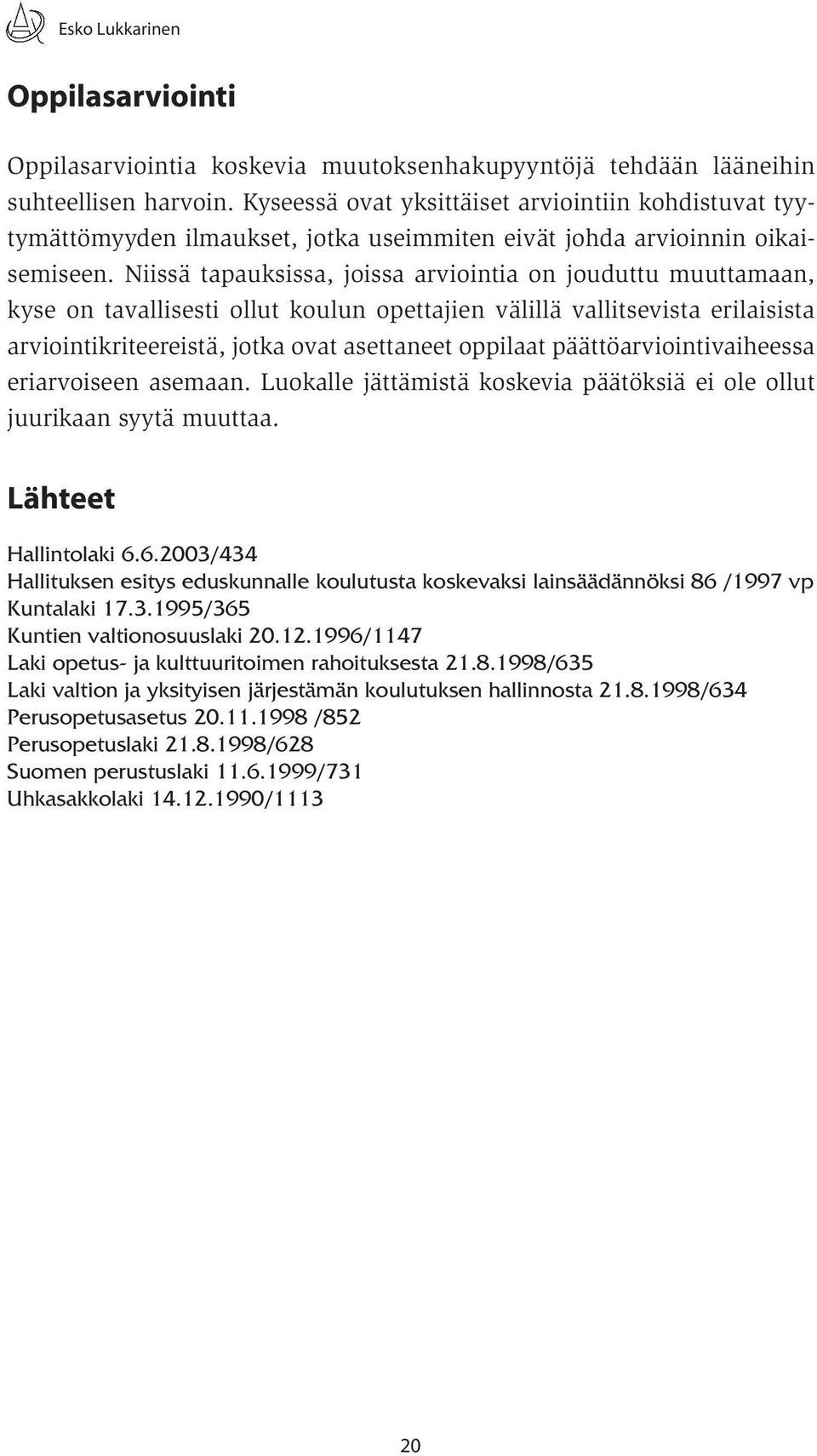 Niissä tapauksissa, joissa arviointia on jouduttu muuttamaan, kyse on tavallisesti ollut koulun opettajien välillä vallitsevista erilaisista arviointikriteereistä, jotka ovat asettaneet oppilaat