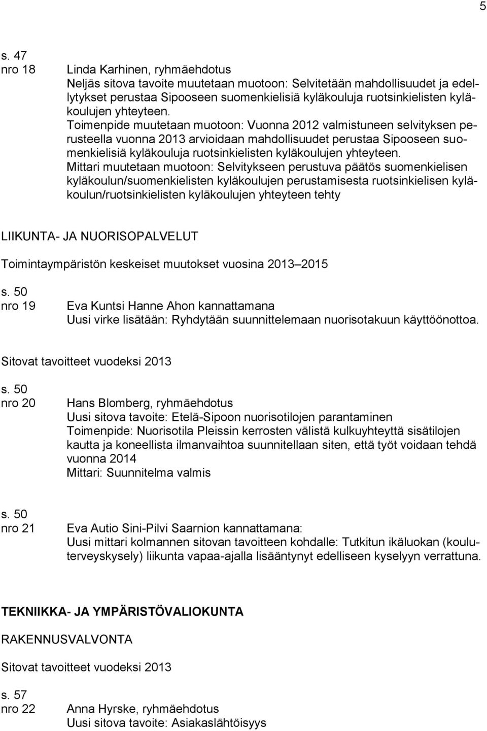 Toimenpide muutetaan muotoon: Vuonna 2012 valmistuneen selvityksen perusteella vuonna 2013 arvioidaan mahdollisuudet perustaa Sipooseen suomenkielisiä kyläkouluja ruotsinkielisten  Mittari muutetaan