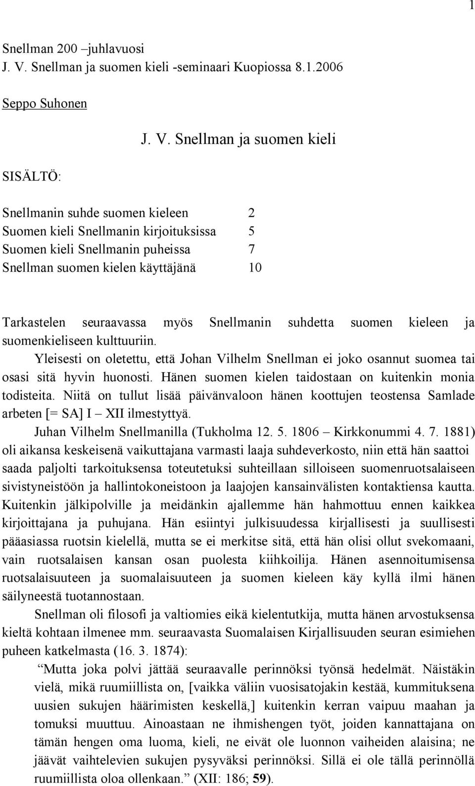 Snellman ja suomen kieli Snellmanin suhde suomen kieleen 2 Suomen kieli Snellmanin kirjoituksissa 5 Suomen kieli Snellmanin puheissa 7 Snellman suomen kielen käyttäjänä 10 Tarkastelen seuraavassa