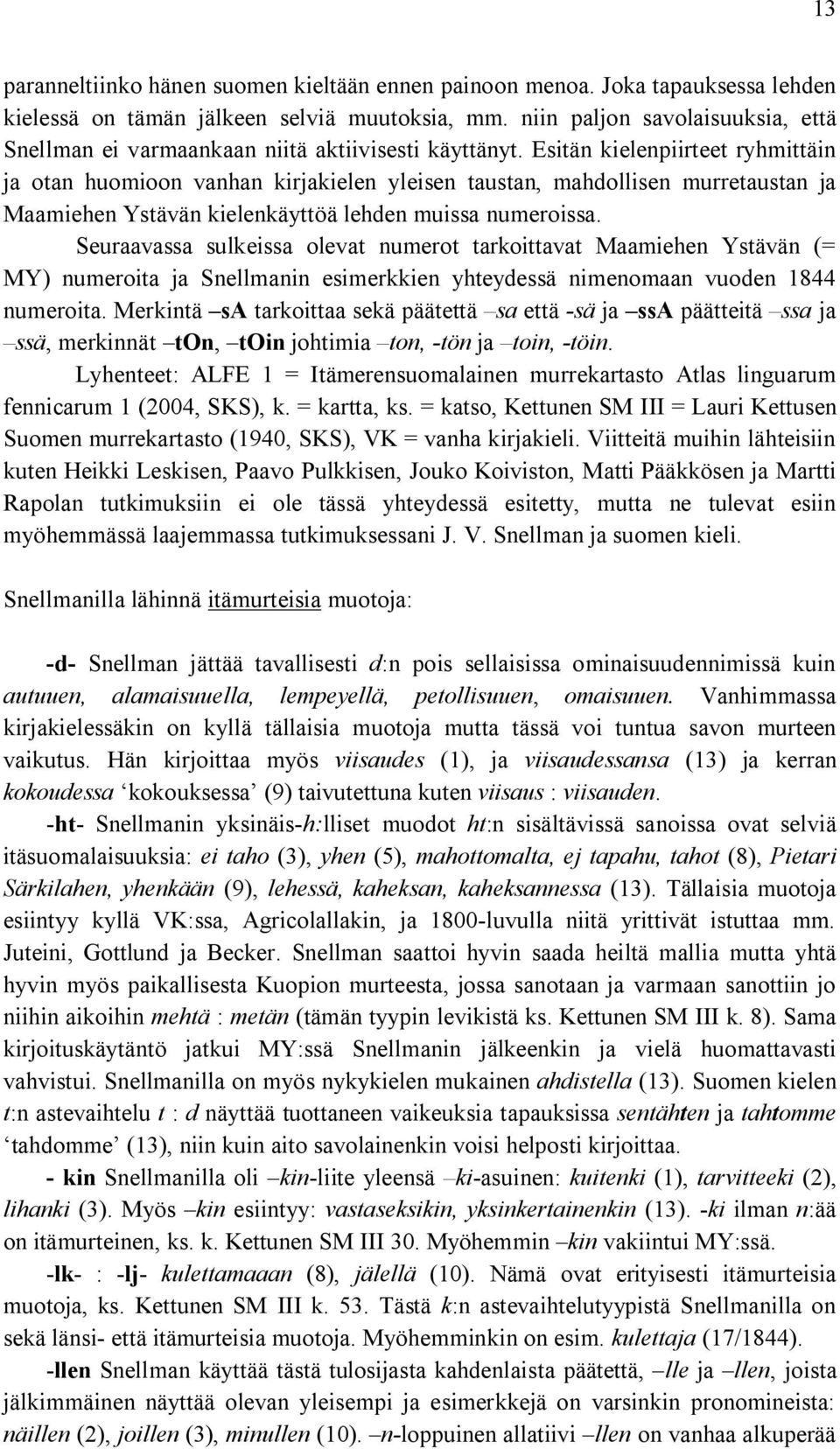 Esitän kielenpiirteet ryhmittäin ja otan huomioon vanhan kirjakielen yleisen taustan, mahdollisen murretaustan ja Maamiehen Ystävän kielenkäyttöä lehden muissa numeroissa.