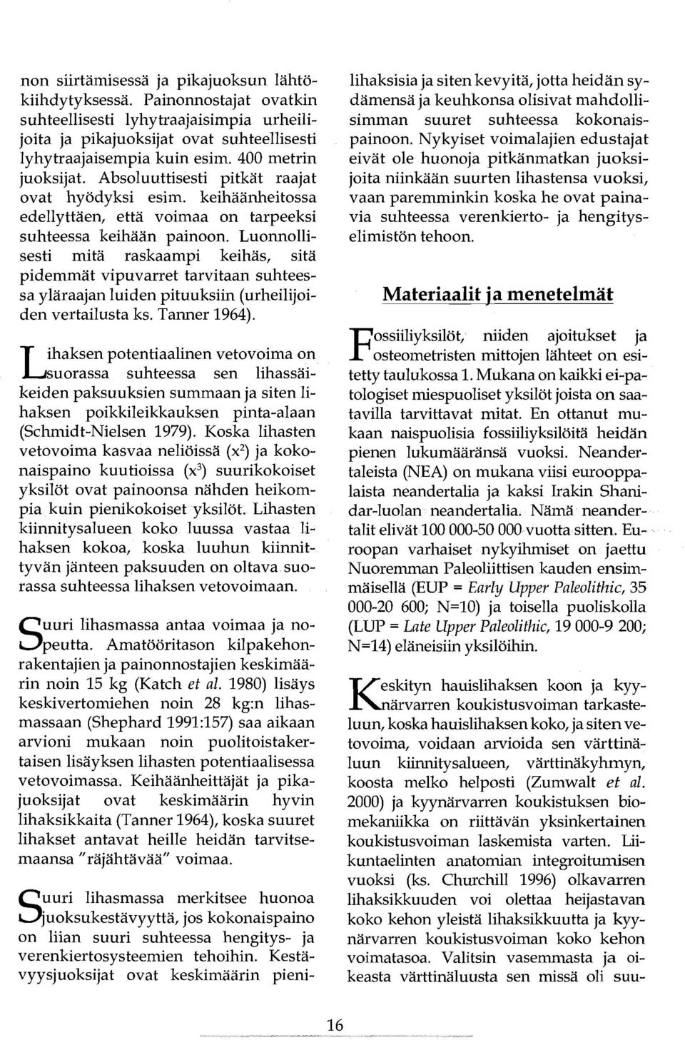 Luonnollisesti mitä raskaampi keihäs, sitä pidemmät vipuvarret tarvitaan suhteessa yläraajan luiden pituuksiin (urheilijoiden vertailusta ks. Tanner 1964).