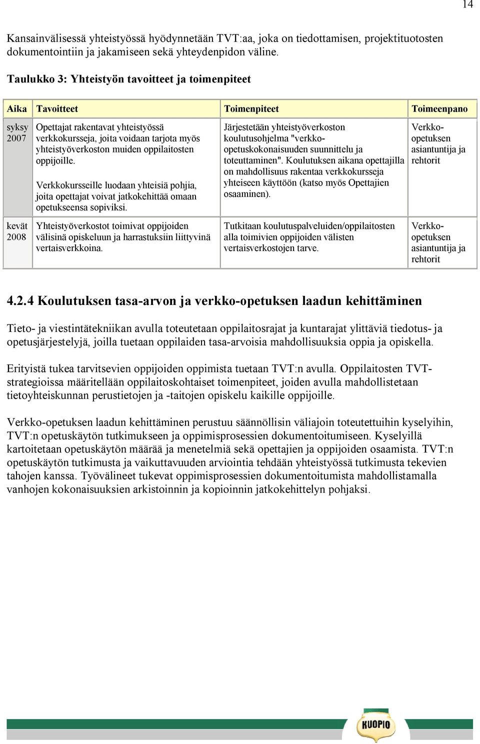 yhteistyöverkoston muiden oppilaitosten oppijoille. Verkkokursseille luodaan yhteisiä pohjia, joita opettajat voivat jatkokehittää omaan opetukseensa sopiviksi.