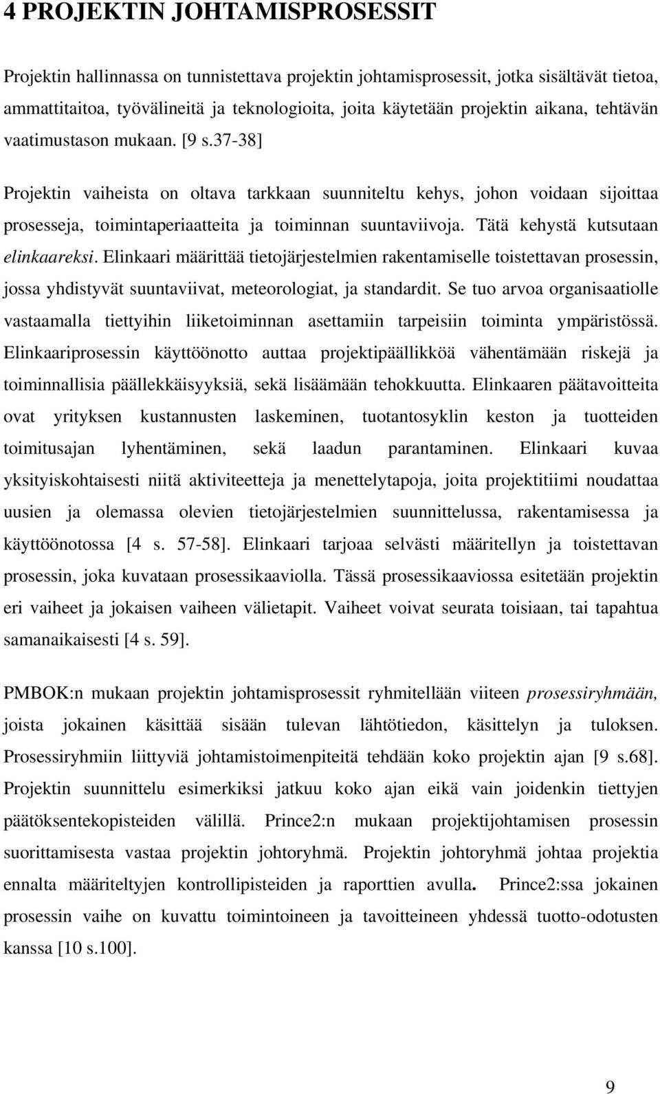 Tätä kehystä kutsutaan elinkaareksi. Elinkaari määrittää tietojärjestelmien rakentamiselle toistettavan prosessin, jossa yhdistyvät suuntaviivat, meteorologiat, ja standardit.