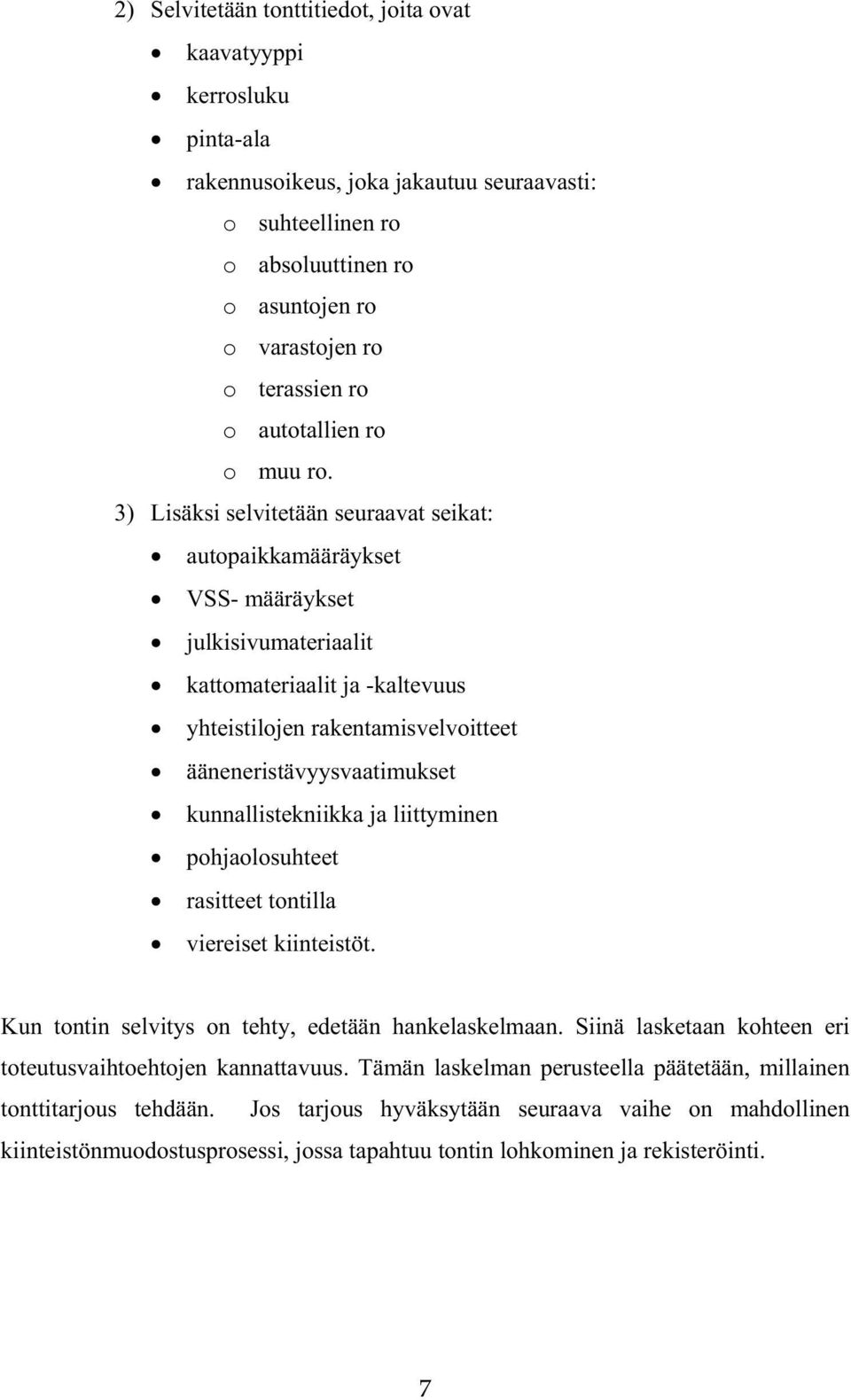 3) Lisäksi selvitetään seuraavat seikat: autopaikkamääräykset VSS- määräykset julkisivumateriaalit kattomateriaalit ja -kaltevuus yhteistilojen rakentamisvelvoitteet ääneneristävyysvaatimukset