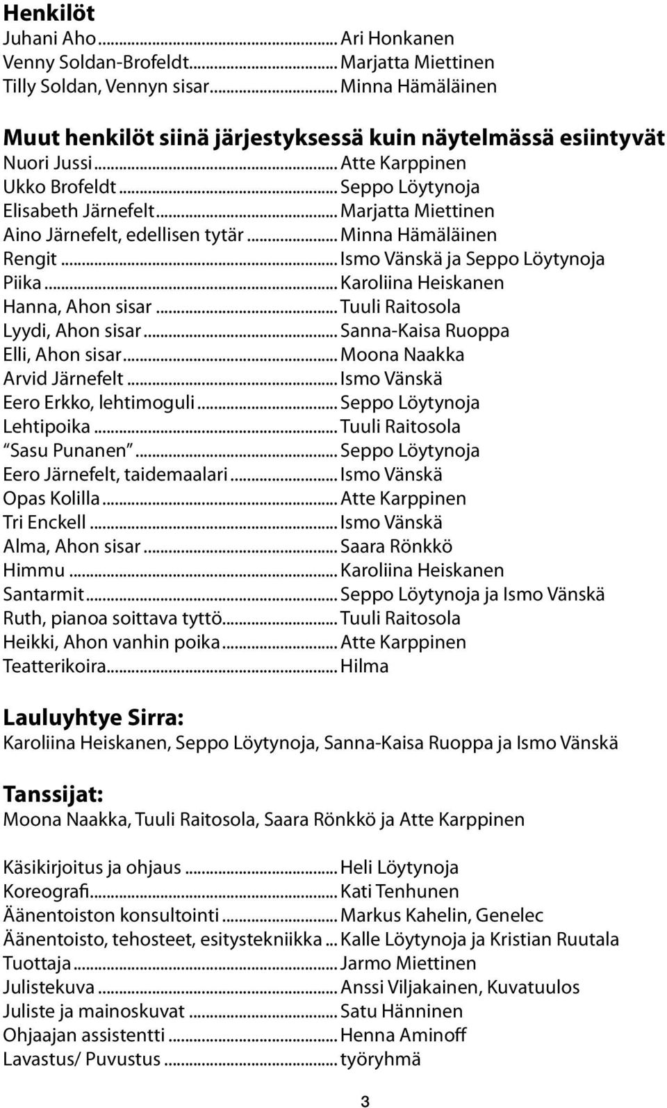 .. Karoliina Heiskanen Hanna, Ahon sisar... Tuuli Raitosola Lyydi, Ahon sisar... Sanna-Kaisa Ruoppa Elli, Ahon sisar... Moona Naakka Arvid Järnefelt... Ismo Vänskä Eero Erkko, lehtimoguli.