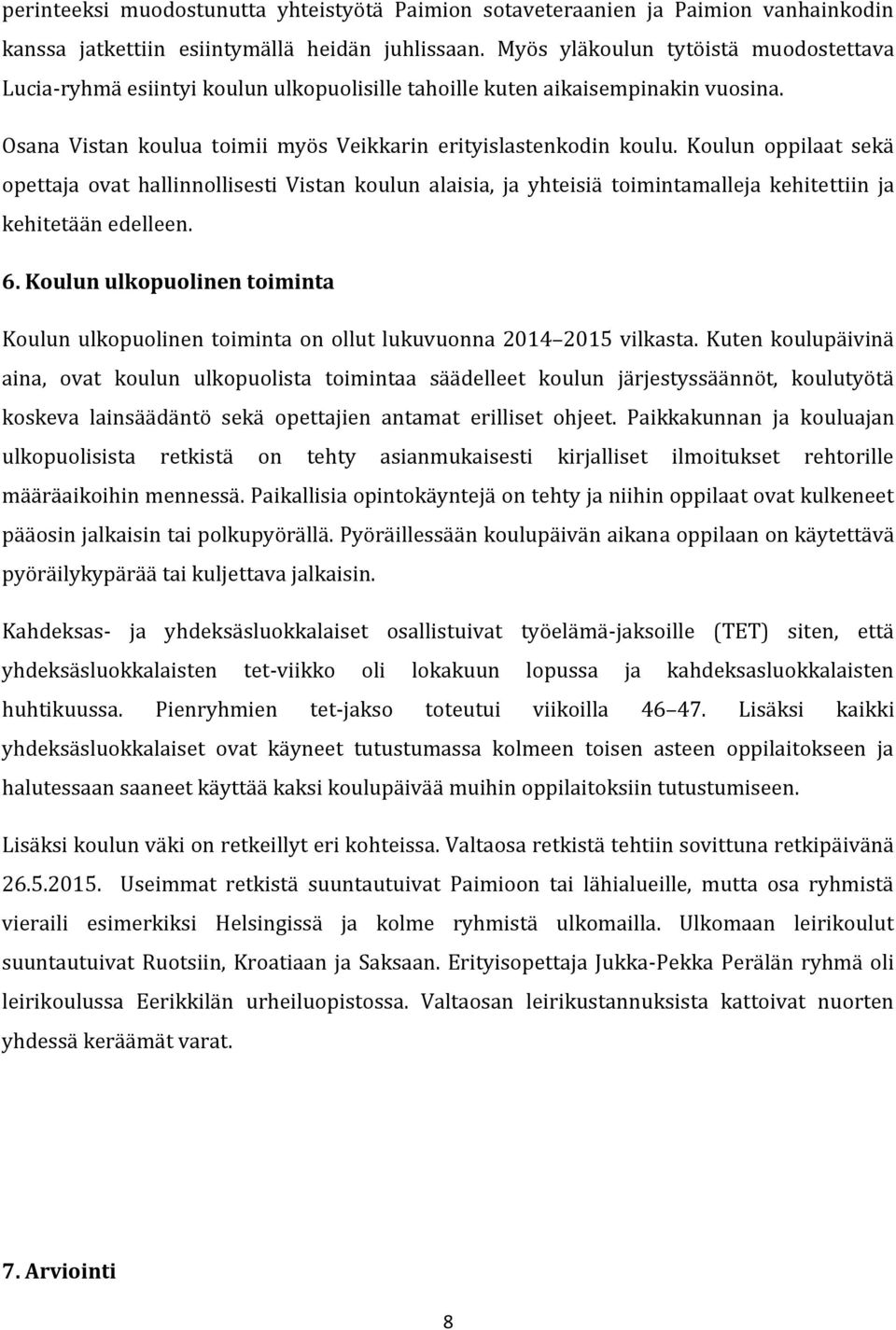 Koulun oppilaat sekä opettaja ovat hallinnollisesti Vistan koulun alaisia, ja yhteisiä toimintamalleja kehitettiin ja kehitetään edelleen. 6.