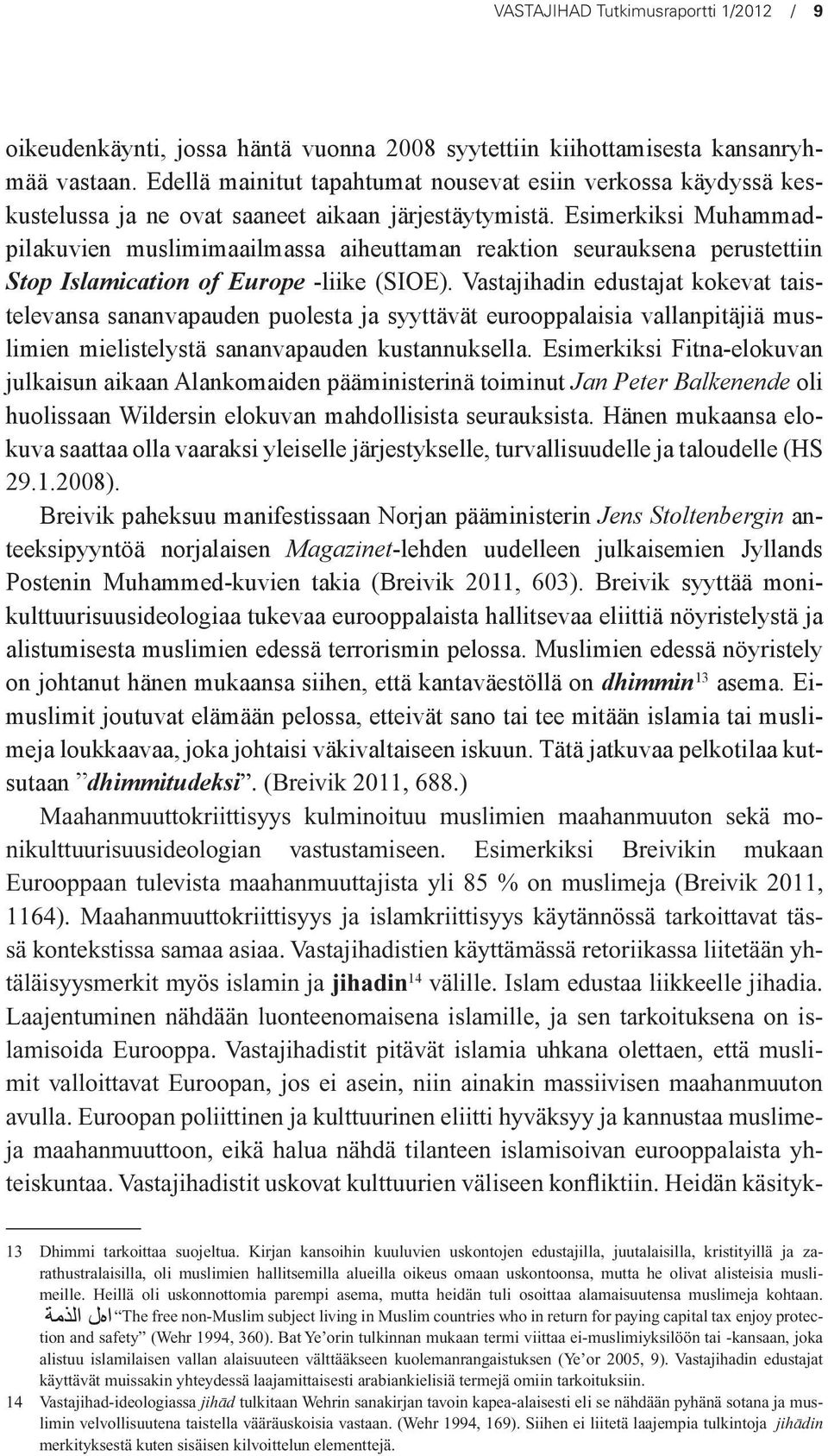 Esimerkiksi Muhammadpilakuvien muslimimaailmassa aiheuttaman reaktion seurauksena perustettiin Stop Islamication of Europe -liike (SIOE).