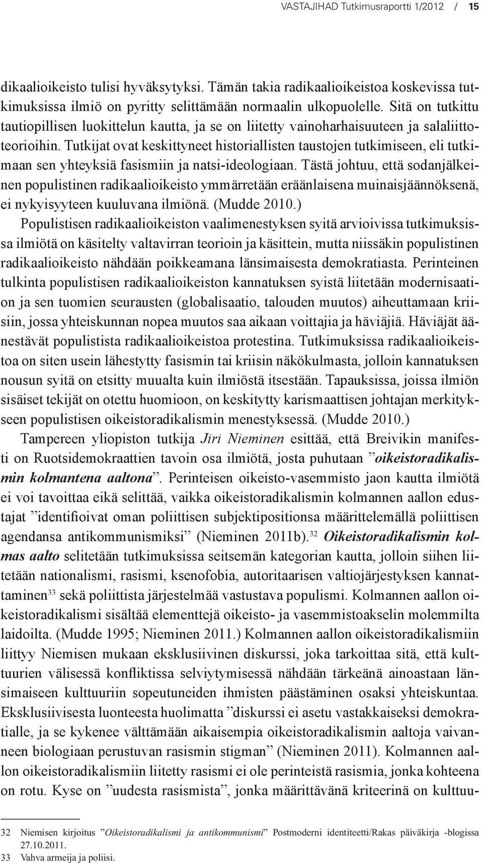 Tutkijat ovat keskittyneet historiallisten taustojen tutkimiseen, eli tutkimaan sen yhteyksiä fasismiin ja natsi-ideologiaan.