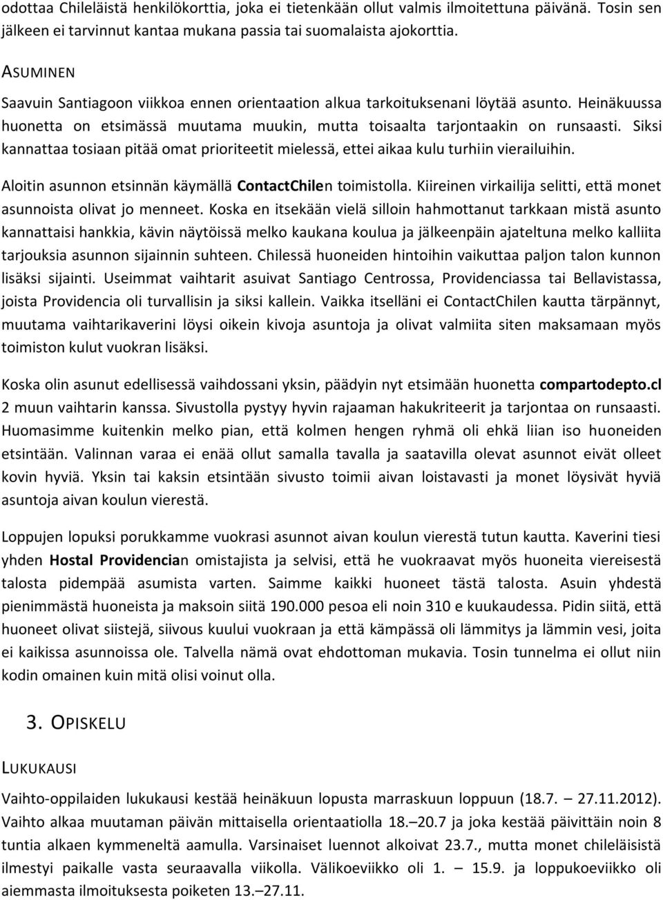 Siksi kannattaa tosiaan pitää omat prioriteetit mielessä, ettei aikaa kulu turhiin vierailuihin. Aloitin asunnon etsinnän käymällä ContactChilen toimistolla.