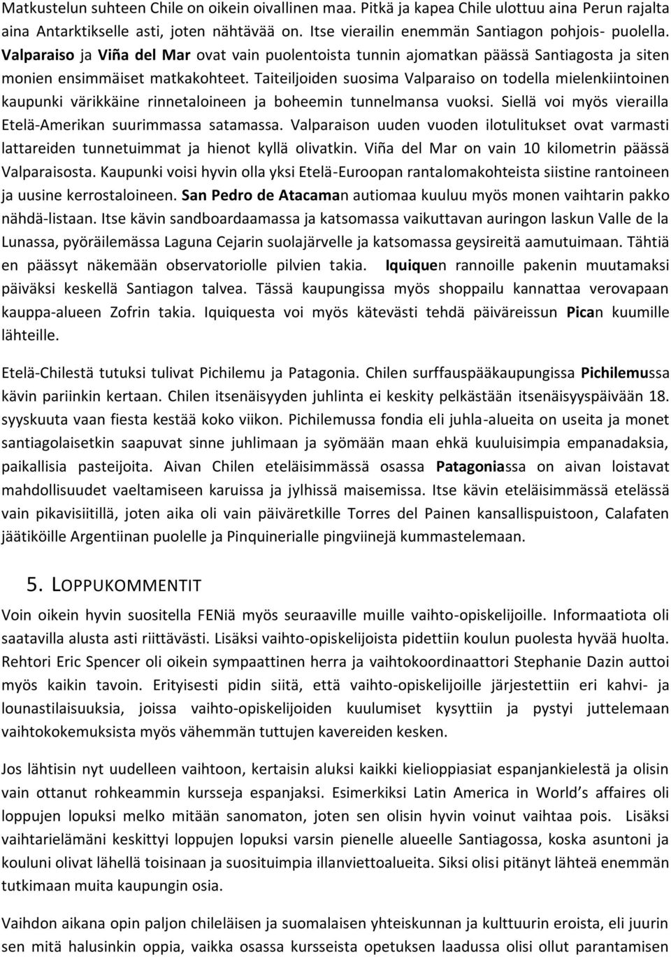 Taiteiljoiden suosima Valparaiso on todella mielenkiintoinen kaupunki värikkäine rinnetaloineen ja boheemin tunnelmansa vuoksi. Siellä voi myös vierailla Etelä-Amerikan suurimmassa satamassa.