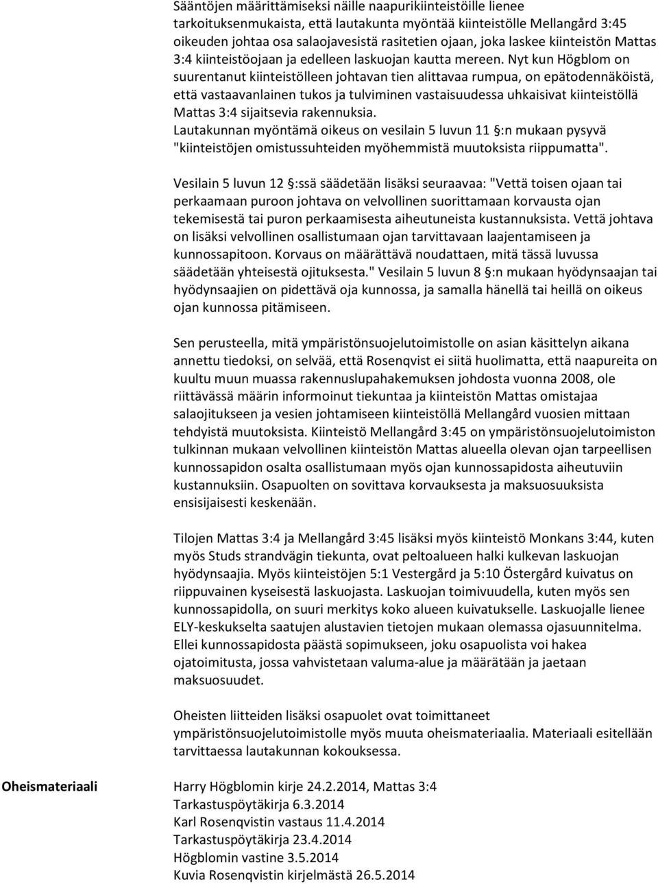 Nyt kun Högblom on suurentanut kiinteistölleen johtavan tien alittavaa rumpua, on epätodennäköistä, että vastaavanlainen tukos ja tulviminen vastaisuudessa uhkaisivat kiinteistöllä Mattas 3:4