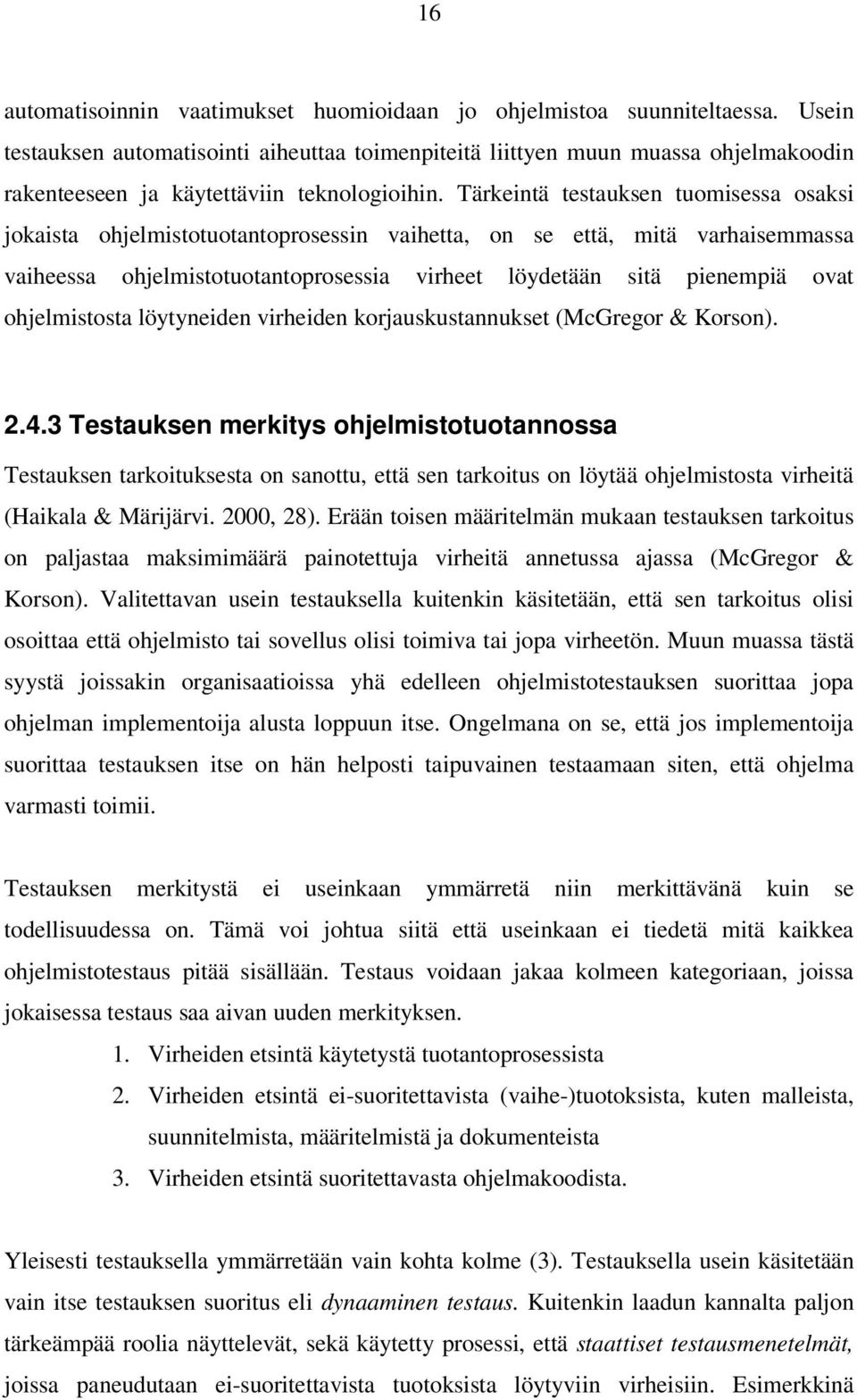 Tärkeintä testauksen tuomisessa osaksi jokaista ohjelmistotuotantoprosessin vaihetta, on se että, mitä varhaisemmassa vaiheessa ohjelmistotuotantoprosessia virheet löydetään sitä pienempiä ovat