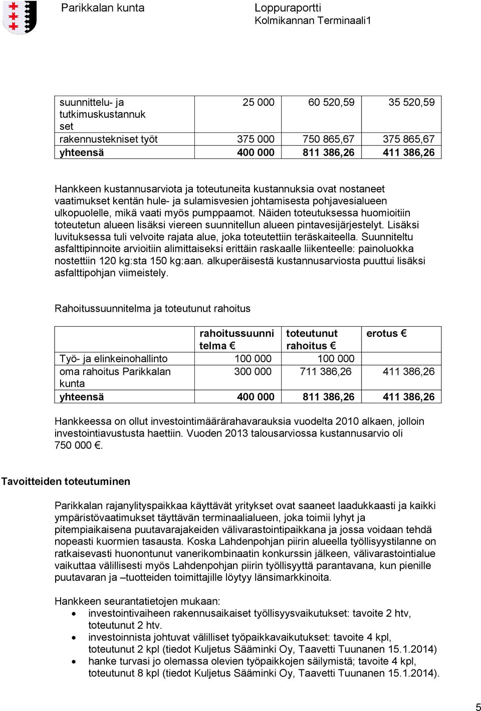 Näiden toteutuksessa huomioitiin toteutetun alueen lisäksi viereen suunnitellun alueen pintavesijärjestelyt. Lisäksi luvituksessa tuli velvoite rajata alue, joka toteutettiin teräskaiteella.