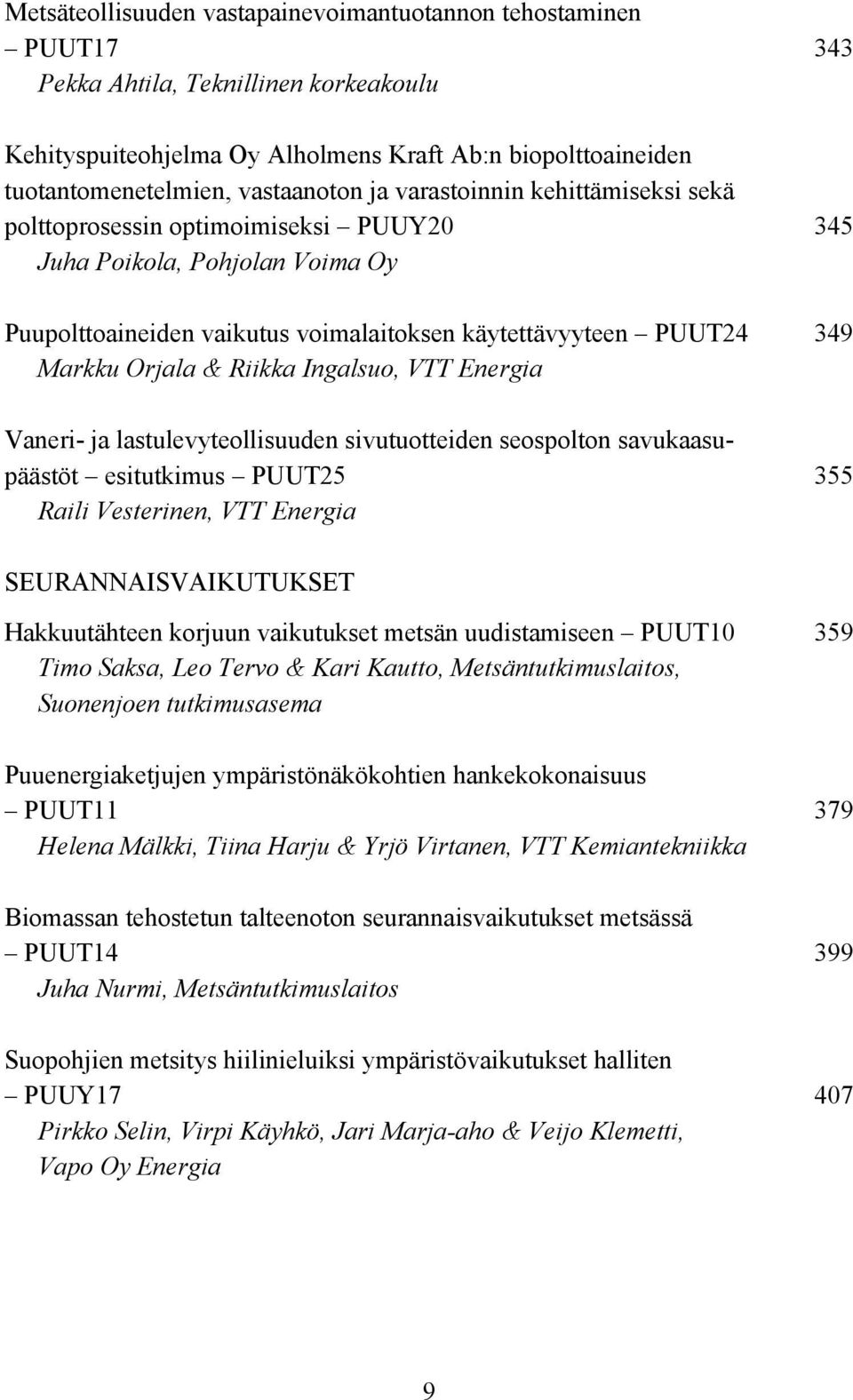 Orjala & Riikka Ingalsuo, VTT Energia Vaneri- ja lastulevyteollisuuden sivutuotteiden seospolton savukaasupäästöt esitutkimus PUUT25 355 Raili Vesterinen, VTT Energia SEURANNAISVAIKUTUKSET