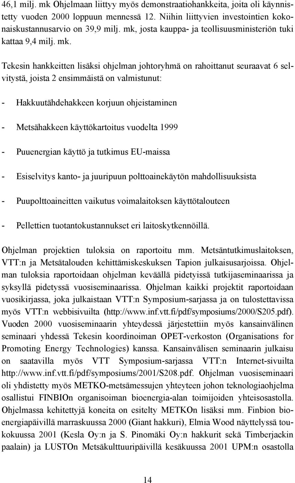 Tekesin hankkeitten lisäksi ohjelman johtoryhmä on rahoittanut seuraavat 6 selvitystä, joista 2 ensimmäistä on valmistunut: - Hakkuutähdehakkeen korjuun ohjeistaminen - Metsähakkeen käyttökartoitus