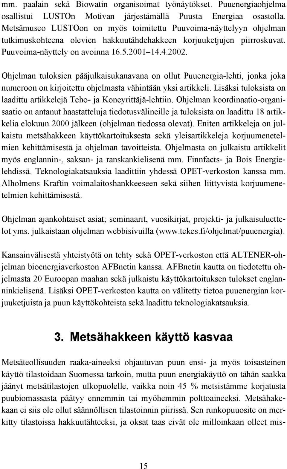 Ohjelman tuloksien pääjulkaisukanavana on ollut Puuenergia-lehti, jonka joka numeroon on kirjoitettu ohjelmasta vähintään yksi artikkeli.