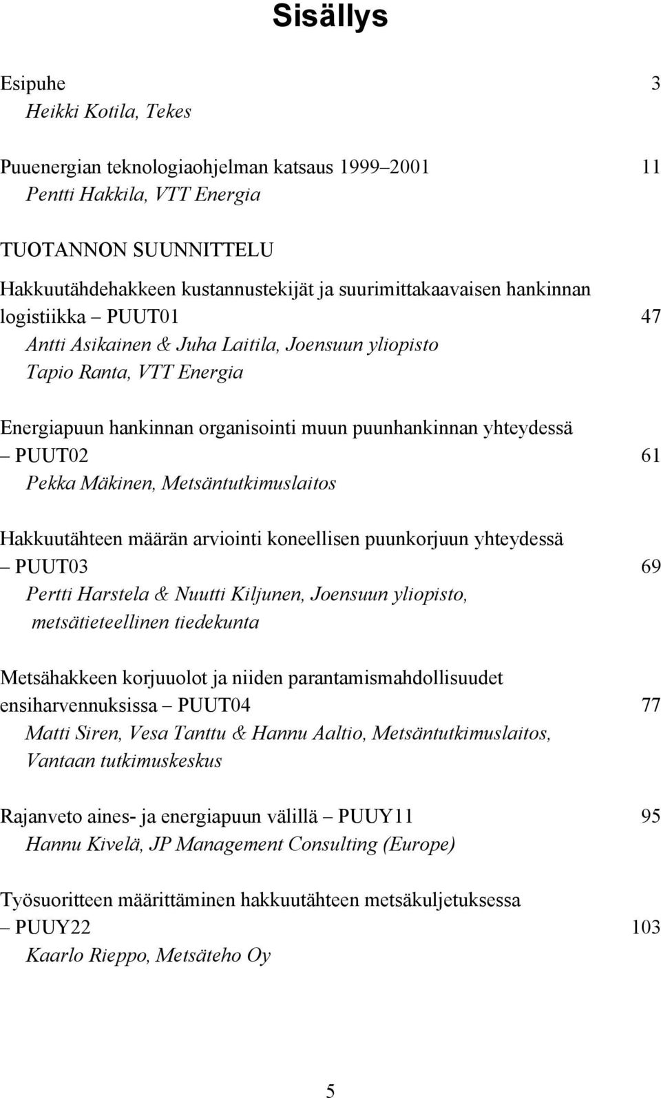 61 Pekka Mäkinen, Metsäntutkimuslaitos Hakkuutähteen määrän arviointi koneellisen puunkorjuun yhteydessä PUUT03 69 Pertti Harstela & Nuutti Kiljunen, Joensuun yliopisto, metsätieteellinen tiedekunta