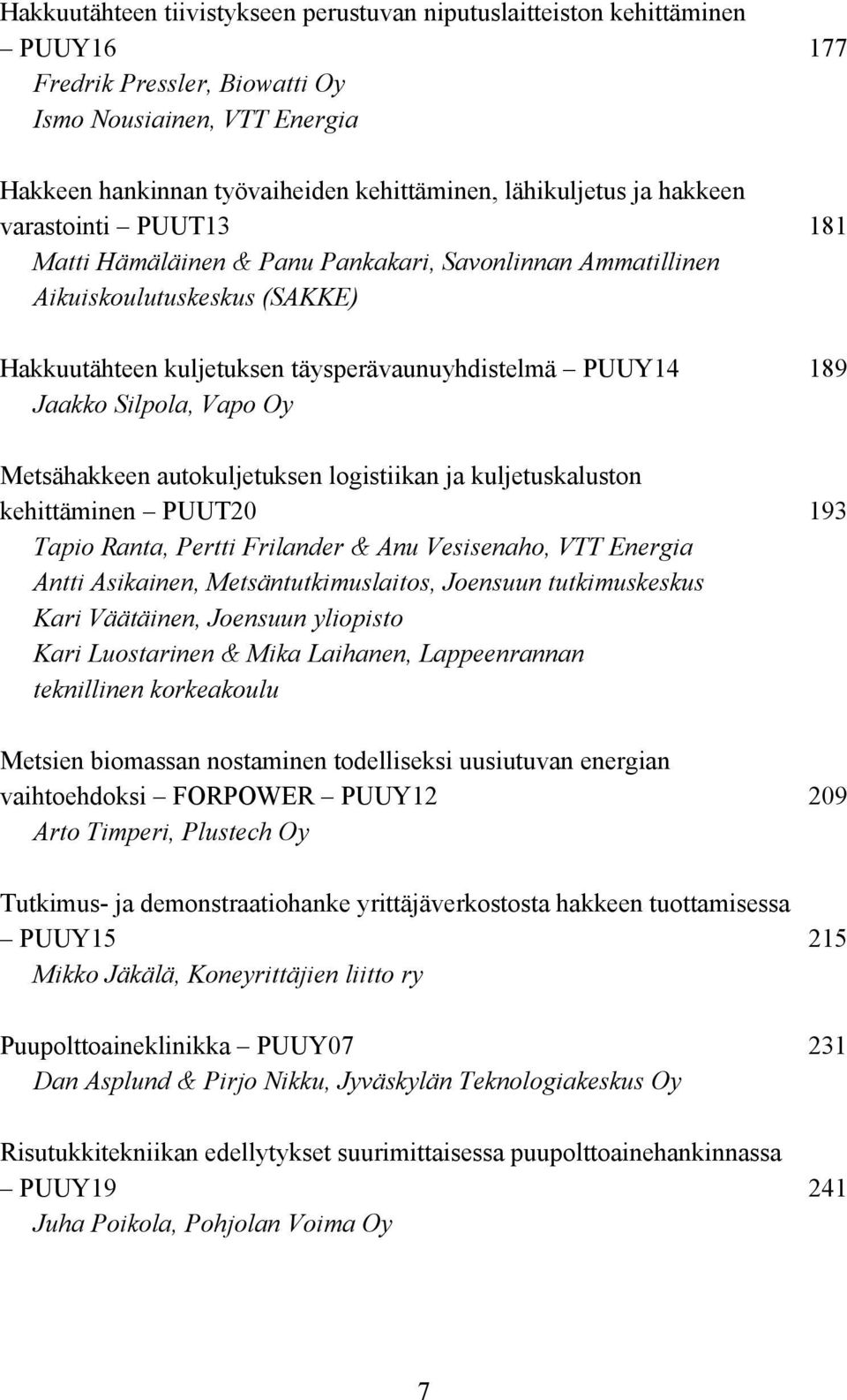 Vapo Oy Metsähakkeen autokuljetuksen logistiikan ja kuljetuskaluston kehittäminen PUUT20 193 Tapio Ranta, Pertti Frilander & Anu Vesisenaho, VTT Energia Antti Asikainen, Metsäntutkimuslaitos,