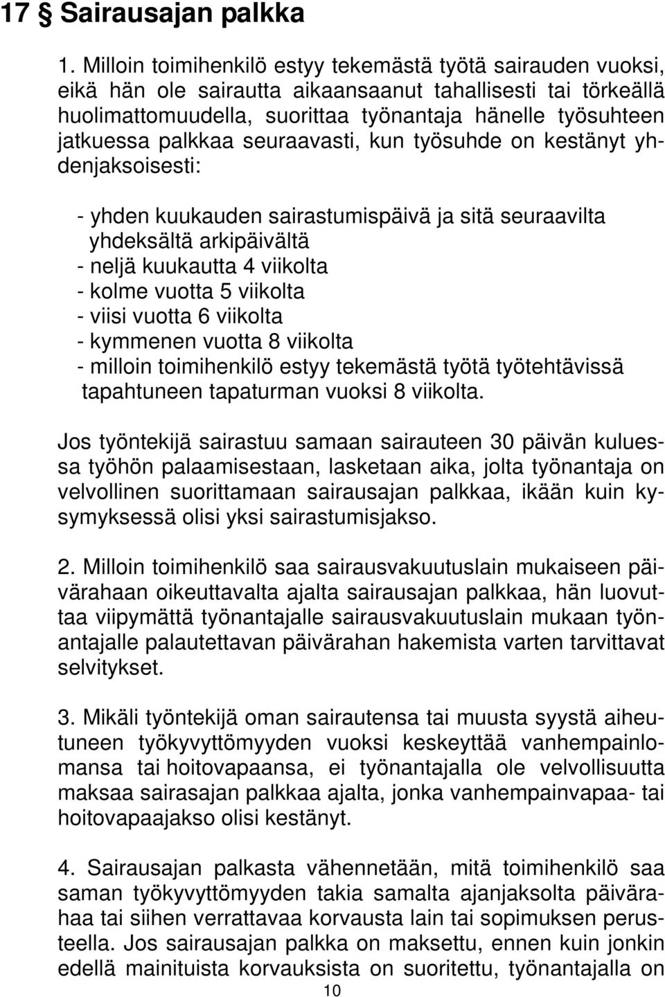 palkkaa seuraavasti, kun työsuhde on kestänyt yhdenjaksoisesti: - yhden kuukauden sairastumispäivä ja sitä seuraavilta yhdeksältä arkipäivältä - neljä kuukautta 4 viikolta - kolme vuotta 5 viikolta -