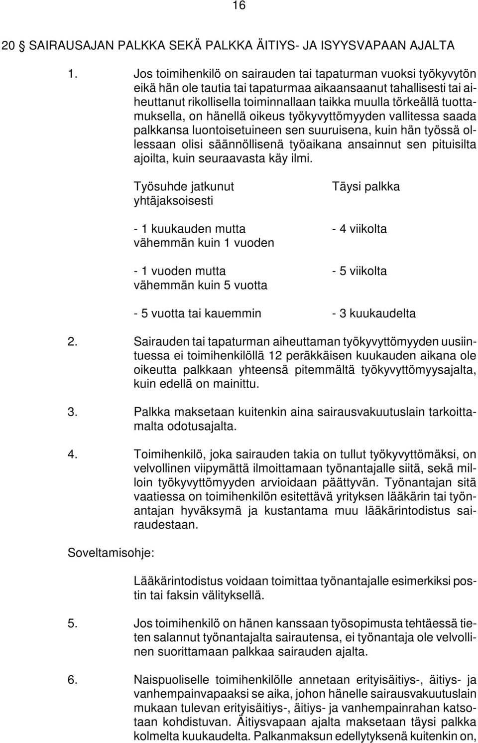 tuottamuksella, on hänellä oikeus työkyvyttömyyden vallitessa saada palkkansa luontoisetuineen sen suuruisena, kuin hän työssä ollessaan olisi säännöllisenä työaikana ansainnut sen pituisilta