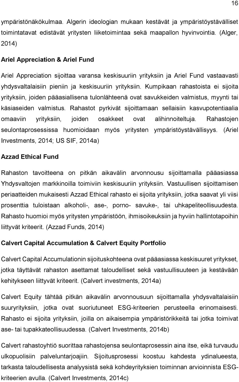 Kumpikaan rahastoista ei sijoita yrityksiin, joiden pääasiallisena tulonlähteenä ovat savukkeiden valmistus, myynti tai käsiaseiden valmistus.