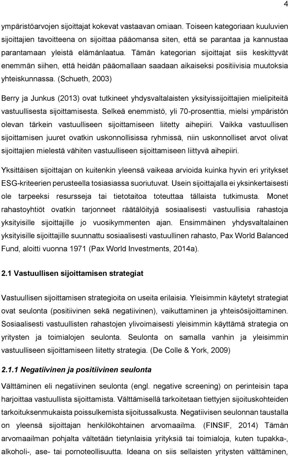 Tämän kategorian sijoittajat siis keskittyvät enemmän siihen, että heidän pääomallaan saadaan aikaiseksi positiivisia muutoksia yhteiskunnassa.