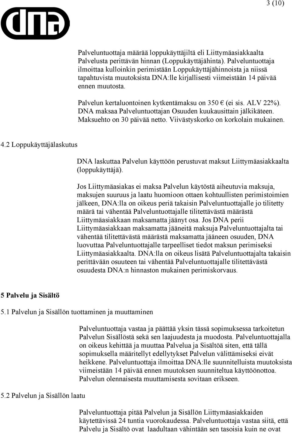 Palvelun kertaluontoinen kytkentämaksu on 350 (ei sis. ALV 22%). DNA maksaa Palveluntuottajan Osuuden kuukausittain jälkikäteen. Maksuehto on 30 päivää netto. Viivästyskorko on korkolain mukainen. 4.