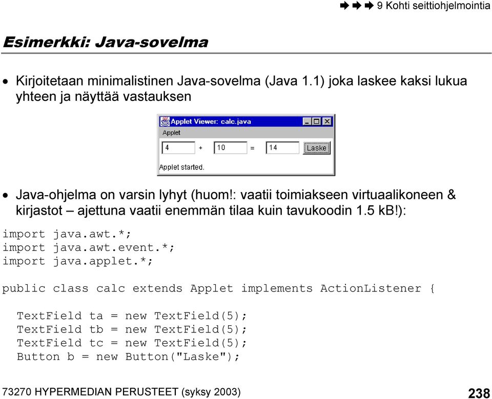 : vaatii toimiakseen virtuaalikoneen & kirjastot ajettuna vaatii enemmän tilaa kuin tavukoodin 1.5 kb!): import java.awt.*; import java.awt.event.