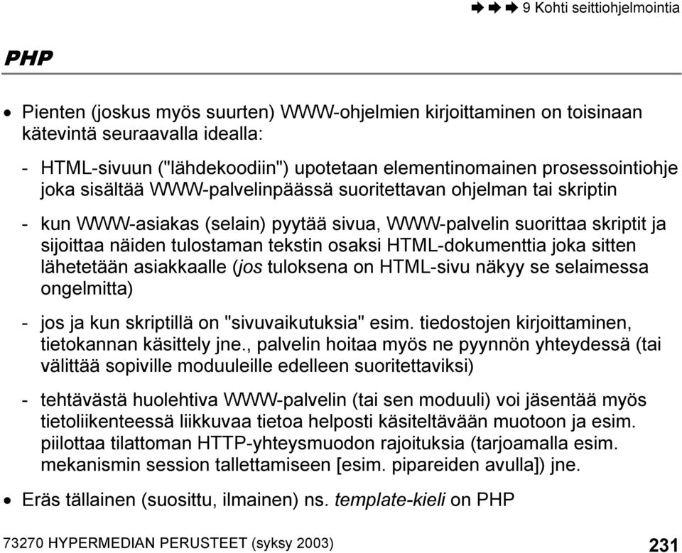 sitten lähetetään asiakkaalle (jos tuloksena on HTML-sivu näkyy se selaimessa ongelmitta) - jos ja kun skriptillä on "sivuvaikutuksia" esim. tiedostojen kirjoittaminen, tietokannan käsittely jne.