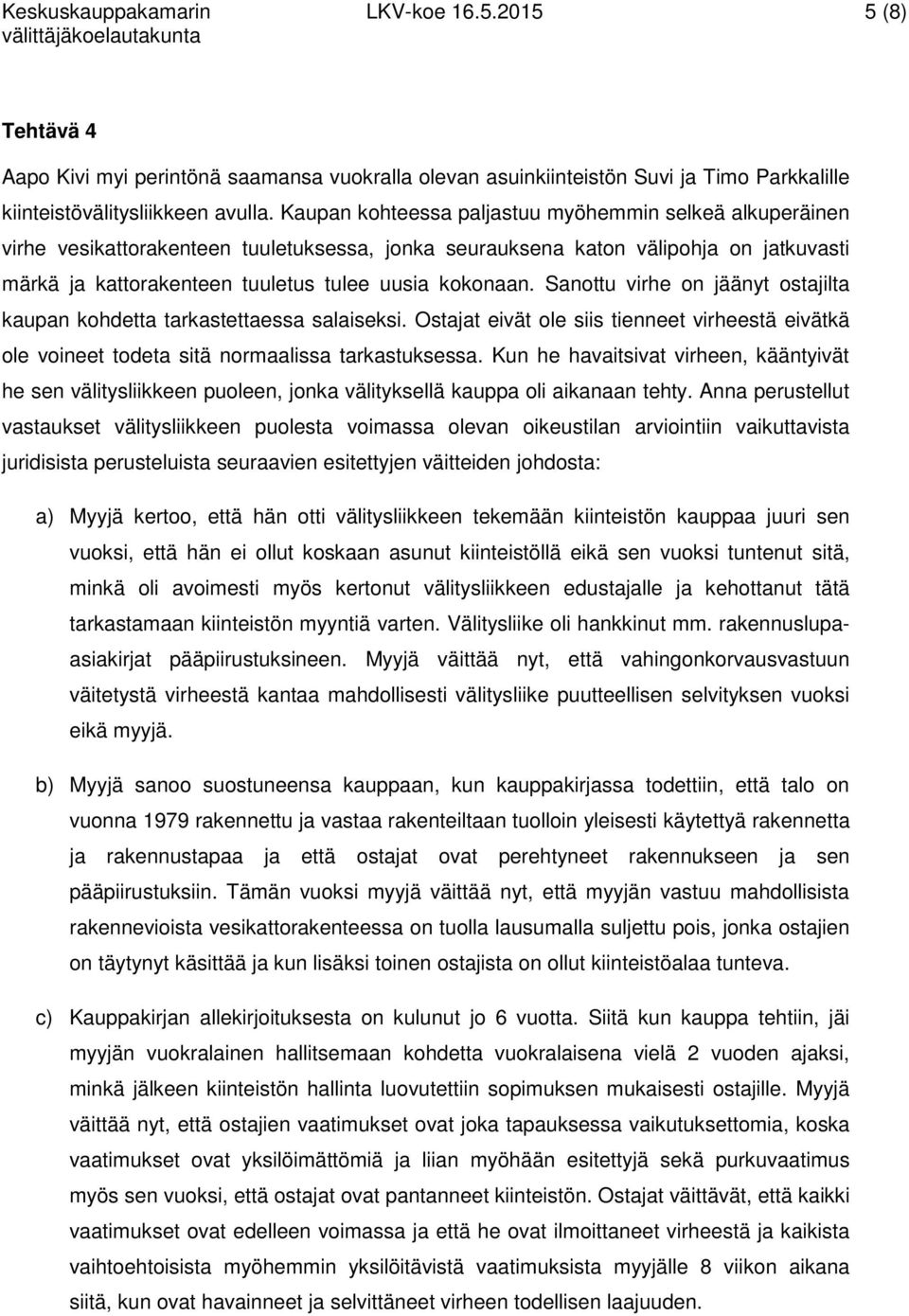 Sanottu virhe on jäänyt ostajilta kaupan kohdetta tarkastettaessa salaiseksi. Ostajat eivät ole siis tienneet virheestä eivätkä ole voineet todeta sitä normaalissa tarkastuksessa.