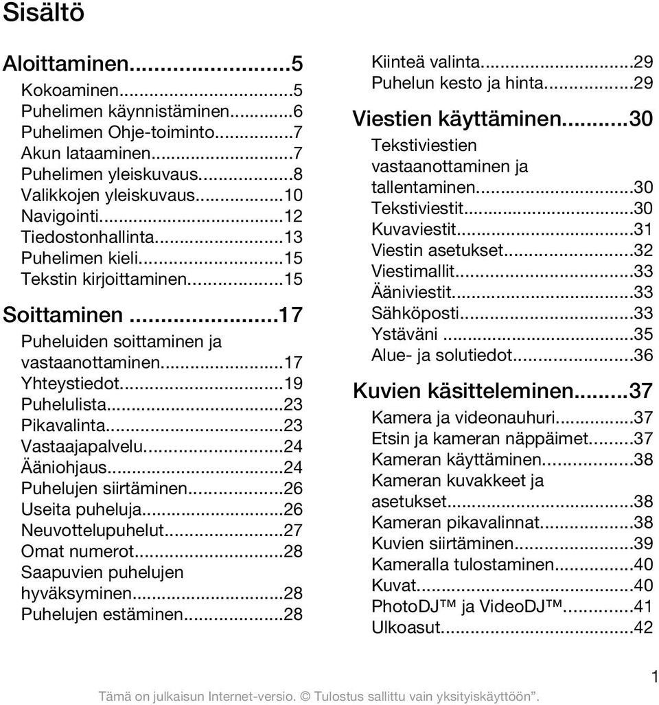 ..23 Vastaajapalvelu...24 Ääniohjaus...24 Puhelujen siirtäminen...26 Useita puheluja...26 Neuvottelupuhelut...27 Omat numerot...28 Saapuvien puhelujen hyväksyminen...28 Puhelujen estäminen.
