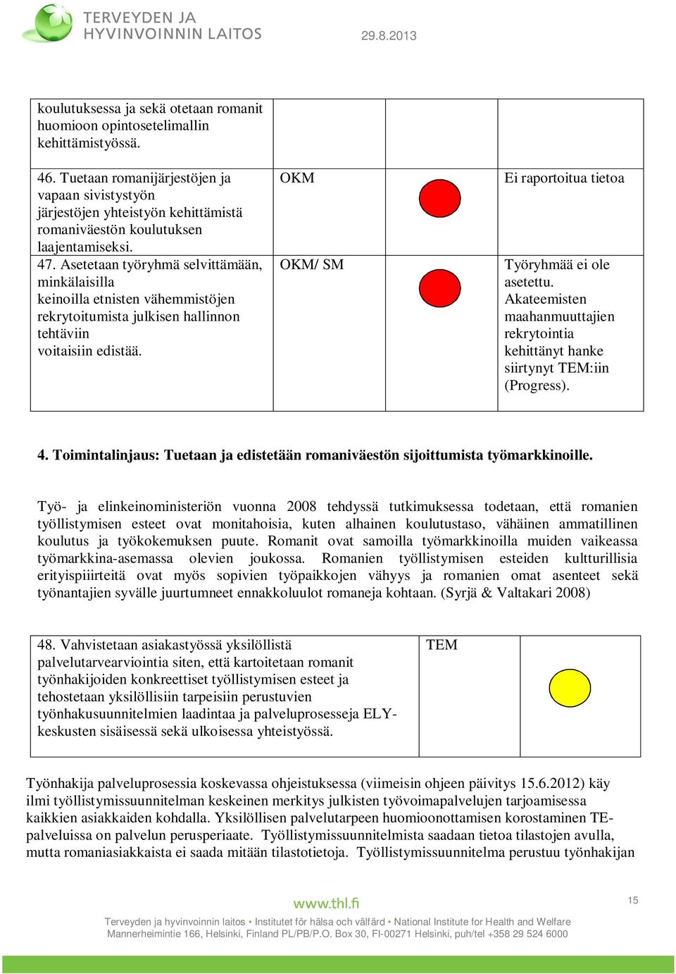 Asetetaan työryhmä selvittämään, minkälaisilla keinoilla etnisten vähemmistöjen rekrytoitumista julkisen hallinnon tehtäviin voitaisiin edistää. / SM Työryhmää ei ole asetettu.