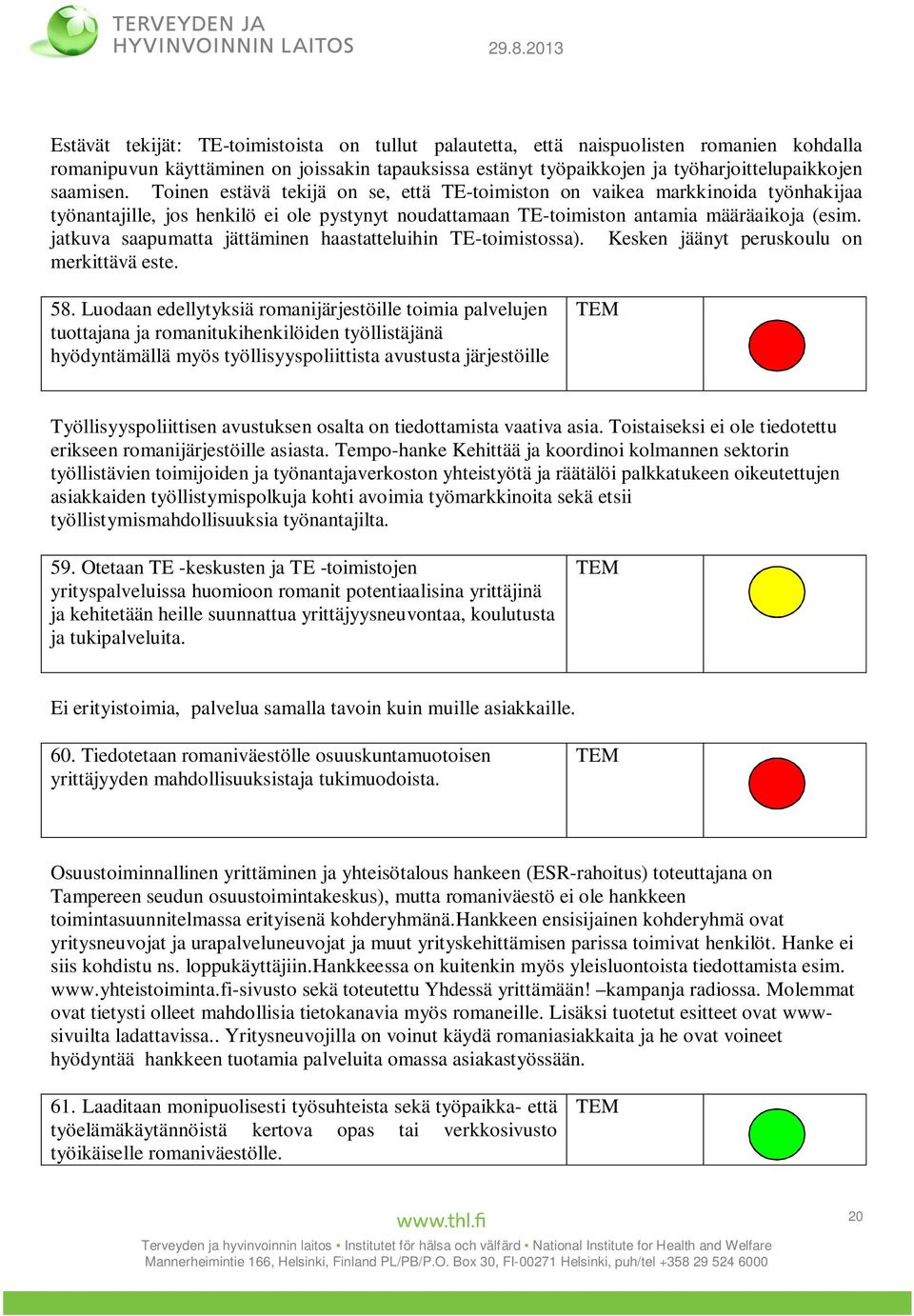 jatkuva saapumatta jättäminen haastatteluihin TE-toimistossa). Kesken jäänyt peruskoulu on merkittävä este. 58.