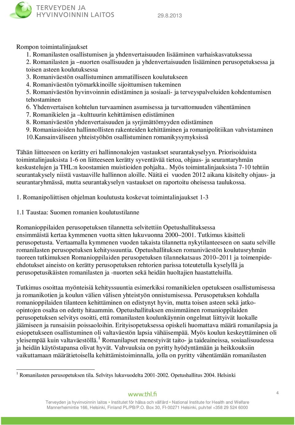 Romaniväestön työmarkkinoille sijoittumisen tukeminen 5. Romaniväestön hyvinvoinnin edistäminen ja sosiaali- ja terveyspalveluiden kohdentumisen tehostaminen 6.