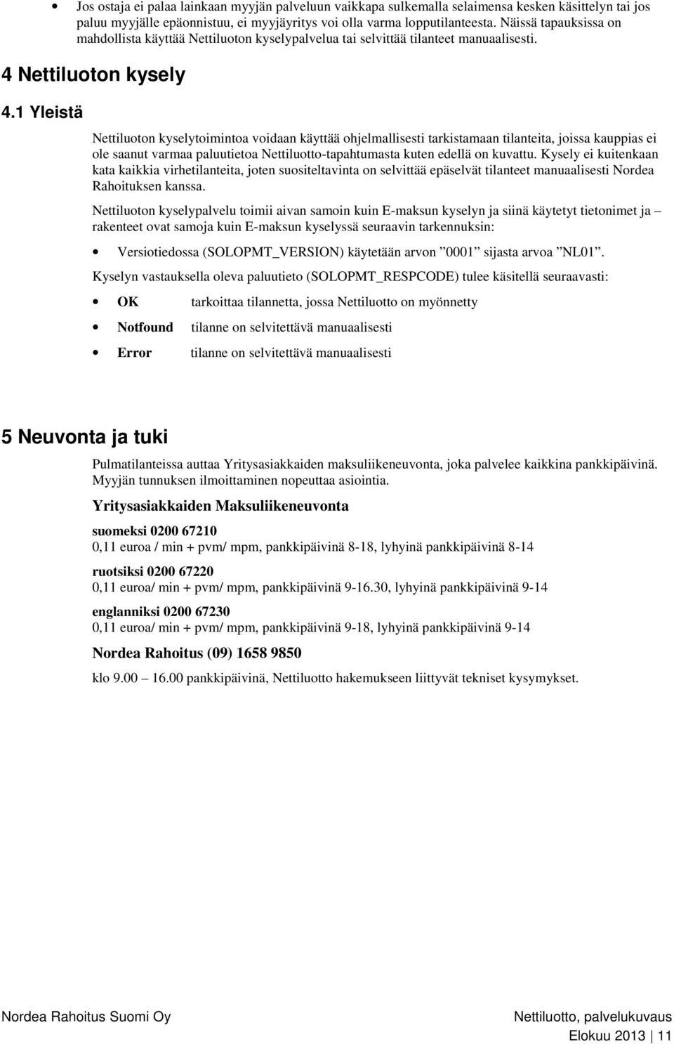 1 Yleistä Nettiluoton kyselytoimintoa voidaan käyttää ohjelmallisesti tarkistamaan tilanteita, joissa kauppias ei ole saanut varmaa paluutietoa Nettiluotto-tapahtumasta kuten edellä on kuvattu.