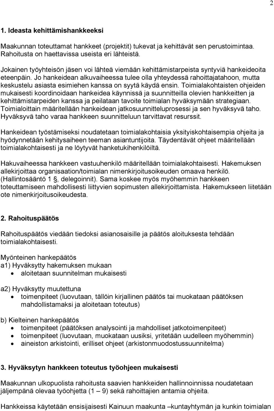 Jo hankeidean alkuvaiheessa tulee olla yhteydessä rahoittajatahoon, mutta keskustelu asiasta esimiehen kanssa on syytä käydä ensin.